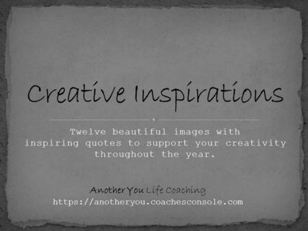 Twelve beautiful images with inspiring quotes to support your creativity throughout the year. Another You Life Coaching https://anotheryou.coachesconsole.com.