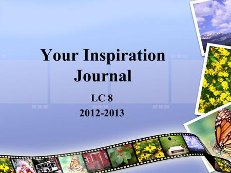Your Inspiration Journal LC 8 2012-2013. What Inspires You? Ms. Mo would like you to start dreaming, envisioning, crafting, putting down on paper with.