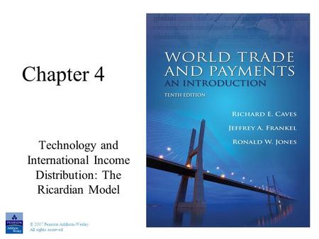 © 2007 Pearson Addison-Wesley. All rights reserved Chapter 4 Technology and International Income Distribution: The Ricardian Model.