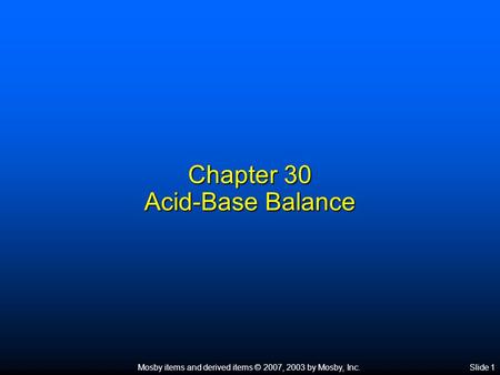Mosby items and derived items © 2007, 2003 by Mosby, Inc.Slide 1 Chapter 30 Acid-Base Balance.