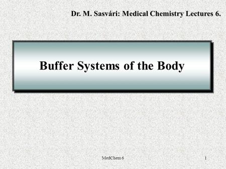 MedChem 61 Buffer Systems of the Body Dr. M. Sasvári: Medical Chemistry Lectures 6.