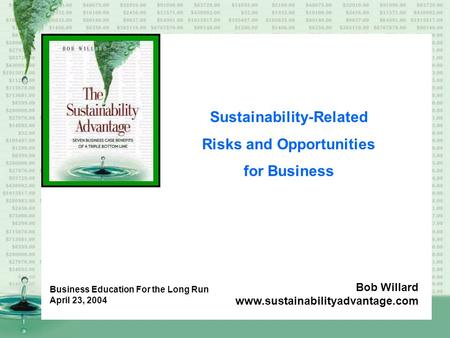 Sustainability-Related Risks and Opportunities for Business Bob Willard www.sustainabilityadvantage.com Business Education For the Long Run April 23, 2004.