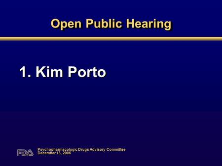 Open Public Hearing 1. Kim Porto Psychopharmacologic Drugs Advisory Committee December 13, 2006.