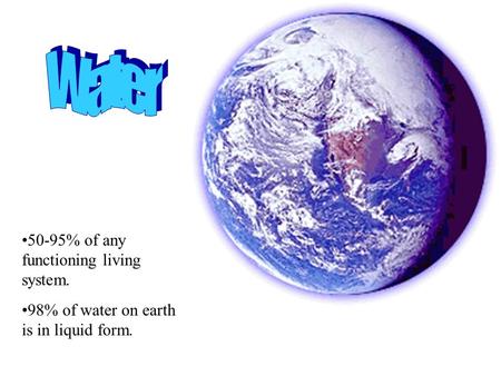 50-95% of any functioning living system. 98% of water on earth is in liquid form.
