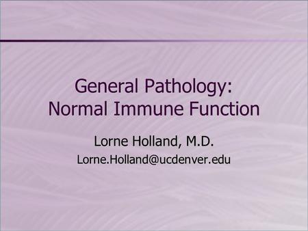 General Pathology: Normal Immune Function Lorne Holland, M.D.