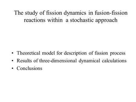 The study of fission dynamics in fusion-fission reactions within a stochastic approach Theoretical model for description of fission process Results of.