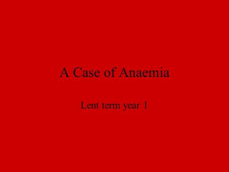 A Case of Anaemia Lent term year 1. The case 21 year old Afro-Caribbean man Admitted with abdominal pain and priapism.