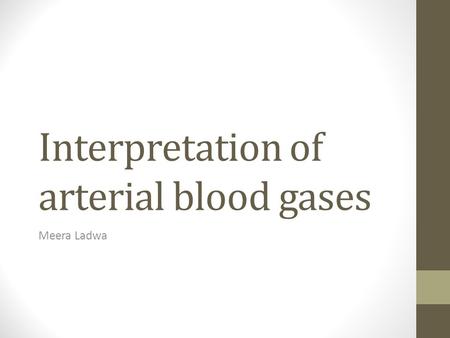 Interpretation of arterial blood gases Meera Ladwa.