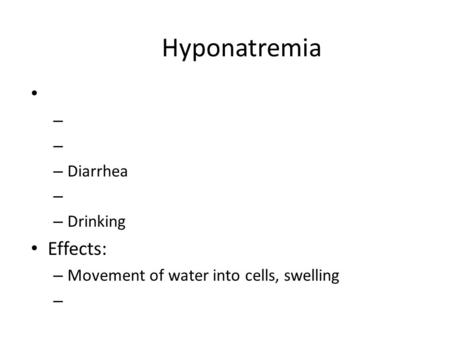 Hyponatremia – – Diarrhea – – Drinking Effects: – Movement of water into cells, swelling –