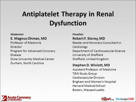 Antiplatelet Therapy in Renal Dysfunction Moderator E. Magnus Ohman, MD Professor of Medicine Director Program for Advanced Coronary Disease Duke University.