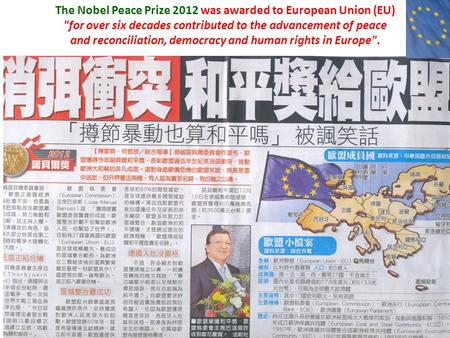 The Nobel Peace Prize 2012 was awarded to European Union (EU) for over six decades contributed to the advancement of peace and reconciliation, democracy.