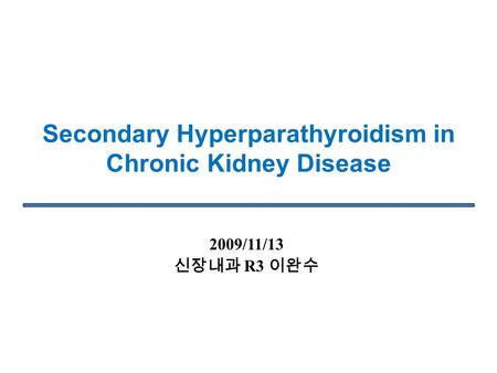 Secondary Hyperparathyroidism in Chronic Kidney Disease 2009/11/13 신장내과 R3 이완수.