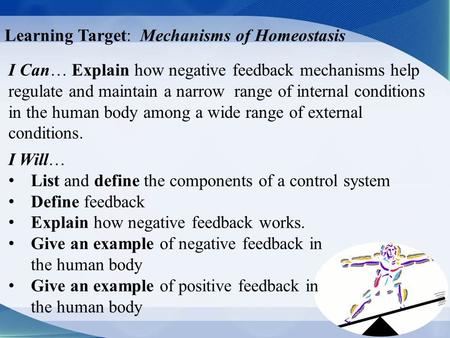 Learning Target: Mechanisms of Homeostasis I Can… Explain how negative feedback mechanisms help regulate and maintain a narrow range of internal conditions.