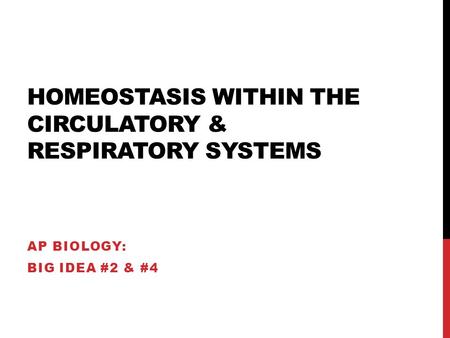 HOMEOSTASIS WITHIN THE CIRCULATORY & RESPIRATORY SYSTEMS AP BIOLOGY: BIG IDEA #2 & #4.