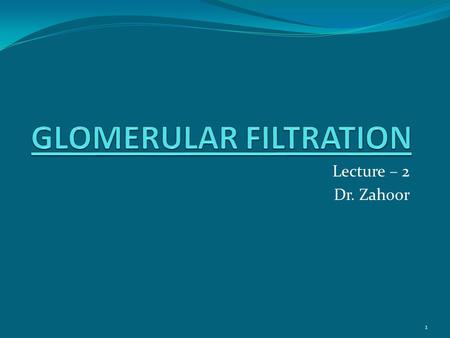 Lecture – 2 Dr. Zahoor 1. Basic Renal Processes Glomerular filtration Tubular reabsorption Tubular secretion Urine results from these three processes.