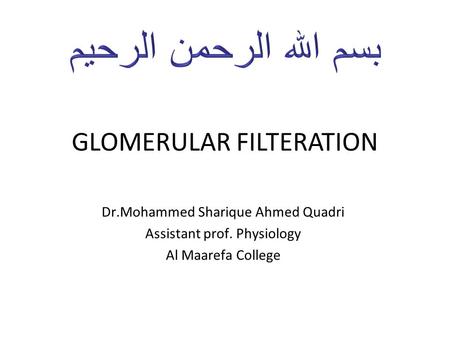 GLOMERULAR FILTERATION Dr.Mohammed Sharique Ahmed Quadri Assistant prof. Physiology Al Maarefa College.