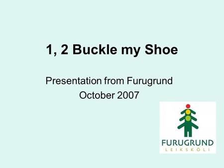 1, 2 Buckle my Shoe Presentation from Furugrund October 2007.