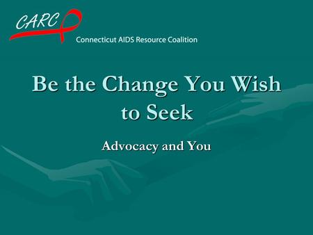 Be the Change You Wish to Seek Advocacy and You What is advocacy? Working to make change in public policy, laws, and funding. We engage in advocacy within.