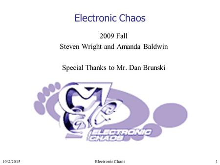 10/2/2015Electronic Chaos1 2009 Fall Steven Wright and Amanda Baldwin Special Thanks to Mr. Dan Brunski.