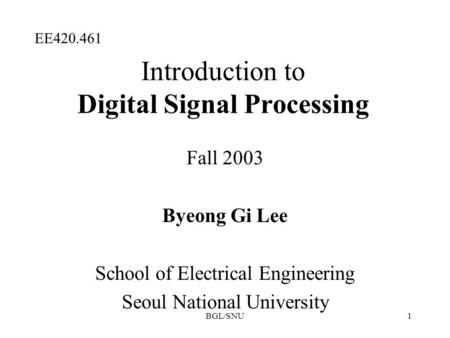 BGL/SNU1 Introduction to Digital Signal Processing Fall 2003 Byeong Gi Lee School of Electrical Engineering Seoul National University EE420.461.