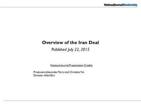 Overview of the Iran Deal Published July 22, 2015 National Journal Presentation Credits Producers: Alexander Perry and Christine Yan Director: Afzal Bari.