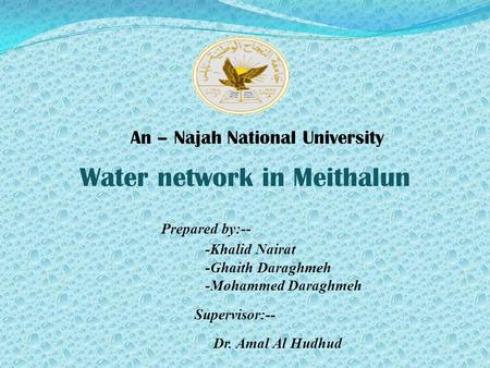 Water network in Meithalun Prepared by:-- -Khalid Nairat -Ghaith Daraghmeh -Mohammed Daraghmeh Supervisor:-- Dr. Amal Al Hudhud An – Najah National University.