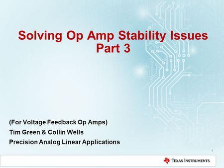 Solving Op Amp Stability Issues Part 3 (For Voltage Feedback Op Amps) Tim Green & Collin Wells Precision Analog Linear Applications 1.