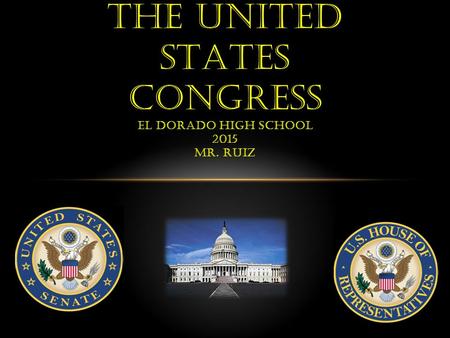 THE UNITED STATES CONGRESS EL DORADO HIGH SCHOOL 2015 MR. RUIZ.