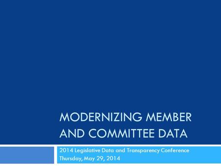 MODERNIZING MEMBER AND COMMITTEE DATA 2014 Legislative Data and Transparency Conference Thursday, May 29, 2014.