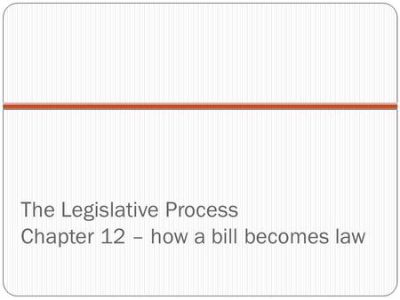 The Legislative Process Chapter 12 – how a bill becomes law.