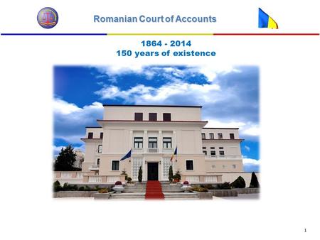 Romanian Court of Accounts 1 1864 - 2014 150 years of existence.