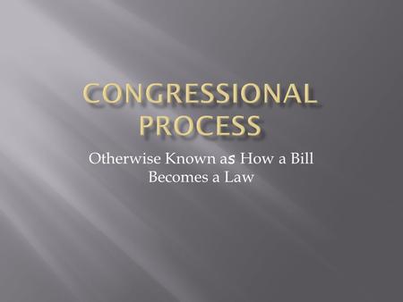 Otherwise Known a s How a Bill Becomes a Law. 