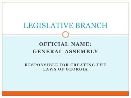OFFICIAL NAME: GENERAL ASSEMBLY RESPONSIBLE FOR CREATING THE LAWS OF GEORGIA LEGISLATIVE BRANCH.