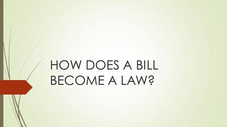 HOW DOES A BILL BECOME A LAW?. Have You Ever Wondered…  Why do we have so many laws?  What are the steps that turn a bill into a law?
