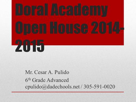 Doral Academy Open House 2014- 2015 Mr. Cesar A. Pulido 6 th Grade Advanced / 305-591-0020.