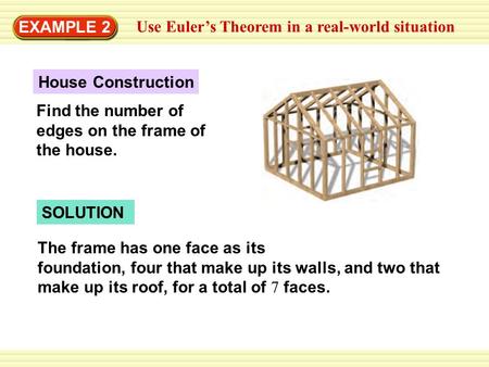 EXAMPLE 2 Use Euler’s Theorem in a real-world situation SOLUTION The frame has one face as its foundation, four that make up its walls, and two that make.
