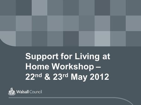 Support for Living at Home Workshop – 22 nd & 23 rd May 2012.