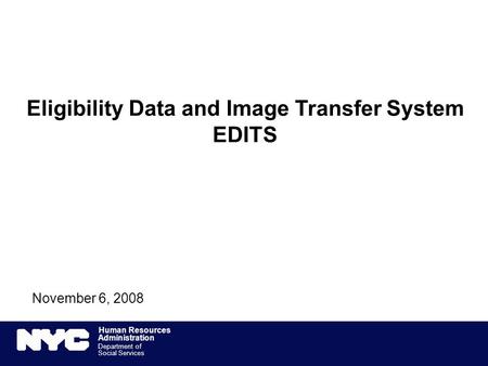 Human Resources Administration Department of Social Services 1 Eligibility Data and Image Transfer System EDITS November 6, 2008.