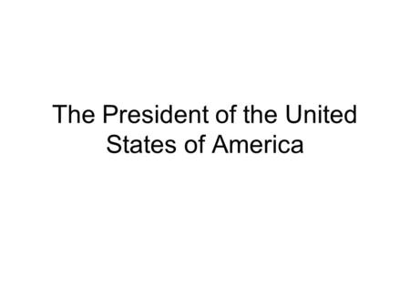 The President of the United States of America. The President’s Job Description What are the President’s many roles? What are the formal qualifications.