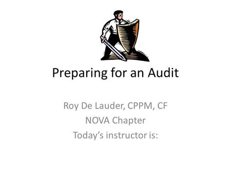 Preparing for an Audit Roy De Lauder, CPPM, CF NOVA Chapter Today’s instructor is: