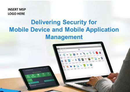 Delivering Security for Mobile Device and Mobile Application Management INSERT MSP LOGO HERE.