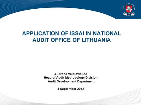APPLICATION OF ISSAI IN NATIONAL AUDIT OFFICE OF LITHUANIA Audronė Vaitkevičiūtė Head of Audit Methodology Division Audit Development Department 4 September.