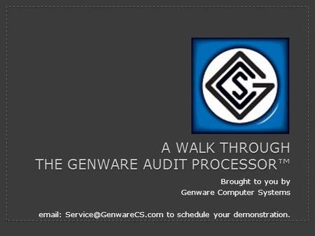 A WALK THROUGH THE GENWARE AUDIT PROCESSOR™ Brought to you by Genware Computer Systems   to schedule your demonstration.