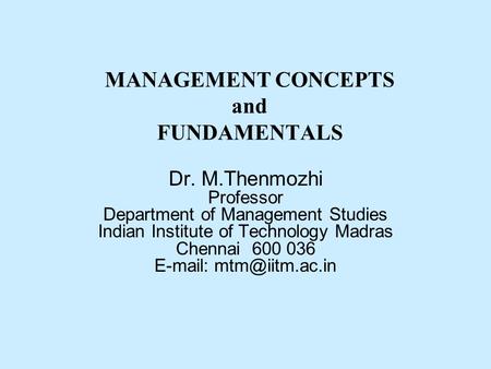 MANAGEMENT CONCEPTS and FUNDAMENTALS Dr. M.Thenmozhi Professor Department of Management Studies Indian Institute of Technology Madras Chennai 600 036 E-mail: