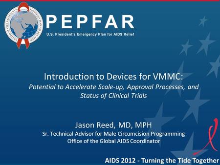 Introduction to Devices for VMMC: Potential to Accelerate Scale-up, Approval Processes, and Status of Clinical Trials Jason Reed, MD, MPH Sr. Technical.
