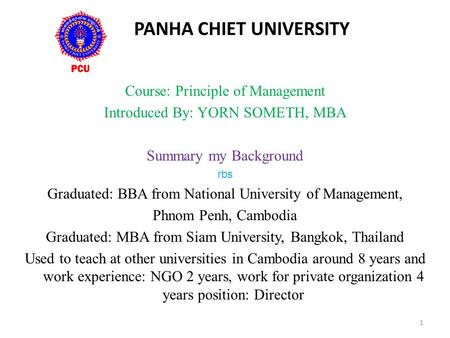 PANHA CHIET UNIVERSITY Course: Principle of Management Introduced By: YORN SOMETH, MBA Summary my Background rbs Graduated: BBA from National University.