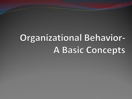 Introduction Organizational Behavior is concern with the study of behavior of people as individuals & groups within the organizational setting.