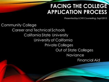 FACING THE COLLEGE APPLICATION PROCESS Community College Career and Technical Schools California State University California State University University.