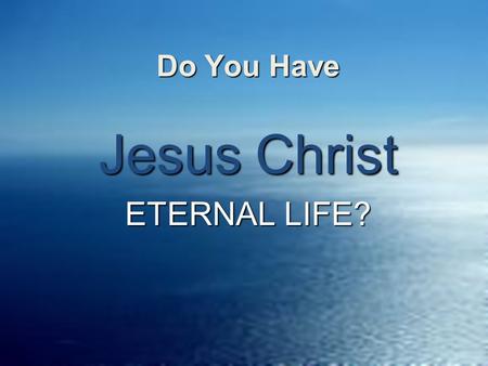 Do You Have Do You Have Jesus Christ ETERNAL LIFE?
