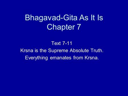Bhagavad-Gita As It Is Chapter 7 Text 7-11 Krsna is the Supreme Absolute Truth. Everything emanates from Krsna.